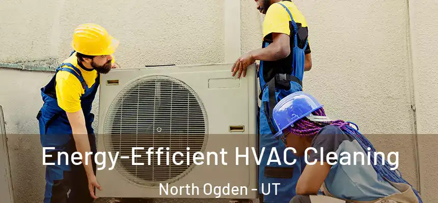  Energy-Efficient HVAC Cleaning North Ogden - UT